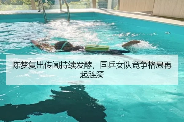 陈梦复出传闻持续发酵，国乒女队竞争格局再起涟漪